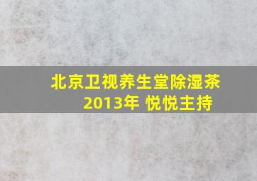 北京卫视养生堂除湿茶 2013年 悦悦主持